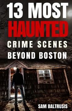 portada 13 Most Haunted: Crime Scenes Beyond Boston (en Inglés)