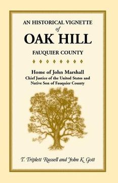 portada An Historical Vignette of Oak Hill, Fauquier County: Home of John Marshall, Chief Justice of the United States and Native Son of Fauquier County