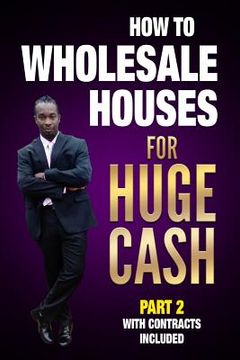 portada How to Wholesale Houses for Huge Cash Part 2 with Contracts Included: Realestate 101 (en Inglés)