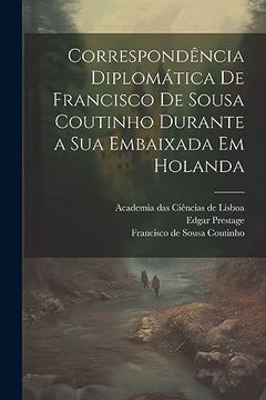 portada Correspondência Diplomática de Francisco de Sousa Coutinho Durante a sua Embaixada em Holanda (in Portuguese)