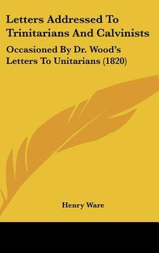 portada letters addressed to trinitarians and calvinists: occasioned by dr. wood's letters to unitarians (1820) (in English)