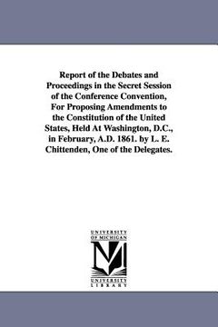 portada report of the debates and proceedings in the secret session of the conference convention, for proposing amendments to the constitution of the united s (en Inglés)