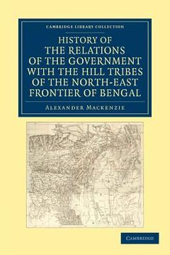portada History of the Relations of the Government With the Hill Tribes of the North-East Frontier of Bengal (Cambridge Library Collection - South Asian History) (en Inglés)