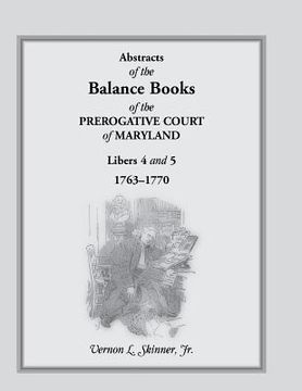 portada Abstracts of the Balance Books of the Prerogative Court of Maryland, Libers 4 & 5, 1763-1770 (en Inglés)