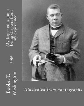 portada My larger education; being chapters from my experience By: Booker T. Washington: Illustrated from photographs (in English)