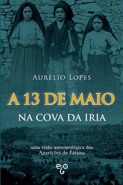 portada A 13 de Maio na Cova da Iria: uma visão antropológica das Aparições de Fátima (in Portuguese)