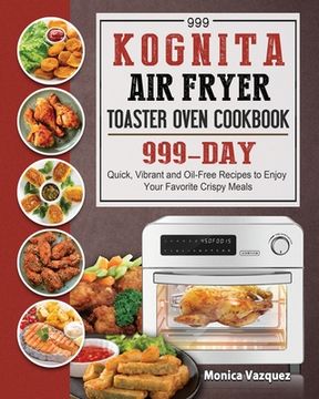 portada 999 Kognita Air Fryer Toaster Oven Cookbook: 999 Days Quick, Vibrant and Oil-Free Recipes to Enjoy Your Favorite Crispy Meals (en Inglés)