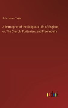 portada A Retrospect of the Religious Life of England; or, The Church, Puritanism, and Free Inquiry (en Inglés)