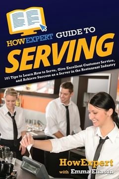 portada HowExpert Guide to Serving: 101 Tips to Learn How to Serve, Give Excellent Customer Service, and Achieve Success as a Server in the Restaurant Ind (en Inglés)