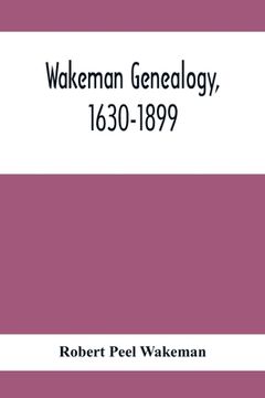 portada Wakeman Genealogy, 1630-1899: Being A History Of The Descendants Of Samuel Wakeman, Of Hartford, Conn., And Of John Wakeman, Treasurer Of New Haven (en Inglés)