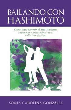 portada Bailando con Hashimoto: Cómo Logré Revertir el Hipotiroidismo Autoinmune Aplicando Técnicas Holísticas Efectivas (in Spanish)