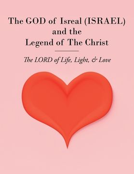 portada The GOD of Isreal (ISRAEL) and the Legend of The Christ: The LORD of Life, Light, and Love (in English)