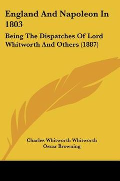 portada england and napoleon in 1803: being the dispatches of lord whitworth and others (1887) (en Inglés)