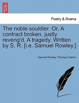 portada The Noble Souldier. Or, a Contract Broken, Justly Reveng'd. a Tragedy. Written by S. R. [I.E. Samuel Rowley.] (en Francés)