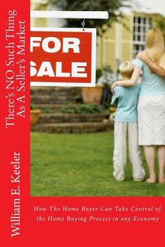 portada There's No Such Thing as a Seller's Market: How the Home Buyer Can Take Control of the Buying Process in Any Economy (en Inglés)
