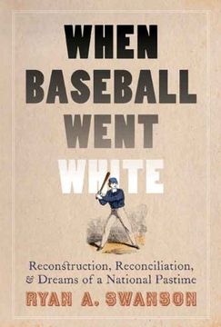 portada When Baseball Went White: Reconstruction, Reconciliation, and Dreams of a National Pastime