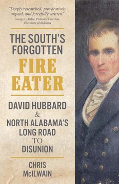 portada The South's Forgotten Fire-Eater: David Hubbard and North Alabama's Long Road to Disunion (en Inglés)