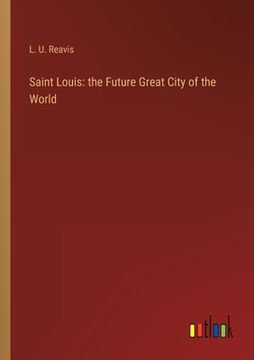 portada Saint Louis: the Future Great City of the World (en Inglés)