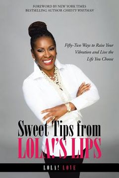 portada Sweet Tips from Lola!'s Lips: Fifty-Two Ways to Raise Your Vibration and Live the Life You Choose (en Inglés)