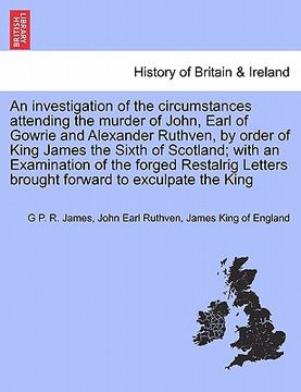 portada an investigation of the circumstances attending the murder of john, earl of gowrie and alexander ruthven, by order of king james the sixth of scotlan (en Inglés)