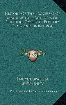 portada history of the processes of manufacture and uses of printing, gaslight, pottery, glass and iron (1864) (in English)