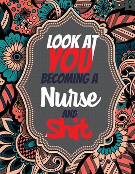 portada Look at You Becoming a Nurse and Shit: Adult Coloring Book for Nurses, Registered Nurses, Sweary Adult Coloring Book for Nurse Relaxation and Art Ther