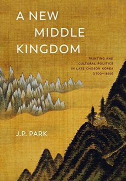 portada A new Middle Kingdom: Painting and Cultural Politics in Late Choson Korea (1700-1850) (en Inglés)