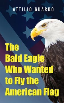portada The Bald Eagle who Wanted to fly the American Flag (en Inglés)