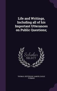 portada Life and Writings, Including all of his Important Utterances on Public Questions; (en Inglés)