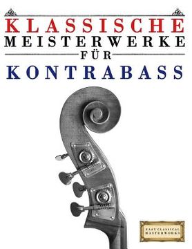 portada Klassische Meisterwerke Für Kontrabass: Leichte Stücke Von Bach, Beethoven, Brahms, Handel, Haydn, Mozart, Schubert, Tchaikovsky, Vivaldi Und Wagner (en Alemán)