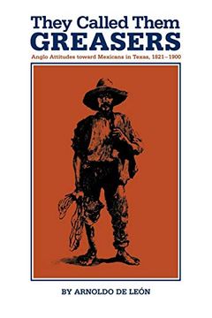 portada They Called Them Greasers: Anglo Attitudes Toward Mexicans in Texas, 1821-1900 (in English)