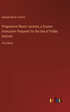 portada Progressive Music Lessons, a Course Instruction Prepared for the Use of Public Schools: First Book (en Inglés)