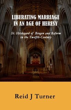 portada Liberating Marriage in an Age of Heresy: St. Hildegard of Bingen and Reform in the 12th Century (en Inglés)