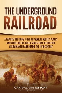 portada The Underground Railroad: A Captivating Guide to the Network of Routes, Places, and People in the United States That Helped Free African America (in English)