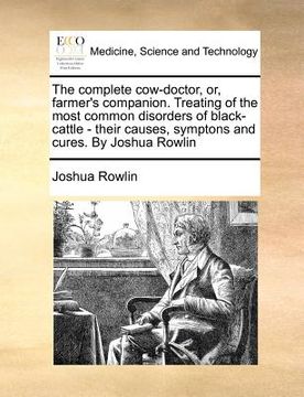 portada the complete cow-doctor, or, farmer's companion. treating of the most common disorders of black-cattle - their causes, symptons and cures. by joshua r (in English)