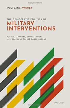 portada The Democratic Politics of Military Interventions: Political Parties, Contestation, and Decisions to use Force Abroad (in English)