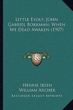 portada little eyolf; john gabriel borkman; when we dead awaken (1907)