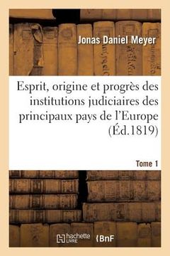 portada Esprit, Origine Et Progrès Des Institutions Judiciaires Des Principaux Pays de l'Europe Tome 1