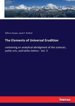 portada The Elements of Universal Erudition: containing an analytical abridgment of the sciences, polite arts, and belles lettres - Vol. 3 (in English)