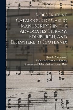 portada A Descriptive Catalogue of Gaelic Manuscripts in the Advocates' Library, Edinburgh, and Elsewhere in Scotland; (en Inglés)