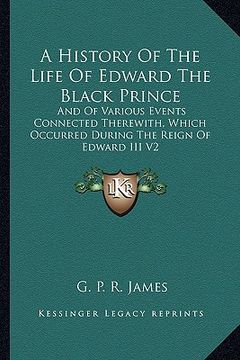 portada a history of the life of edward the black prince: and of various events connected therewith, which occurred during the reign of edward iii v2 (en Inglés)