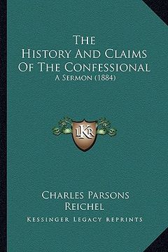 portada the history and claims of the confessional: a sermon (1884) (en Inglés)
