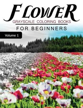 portada Flower GRAYSCALE Coloring Books for beginners Volume 1: Grayscale Photo Coloring Book for Grown Ups (Floral Fantasy Coloring) (en Inglés)