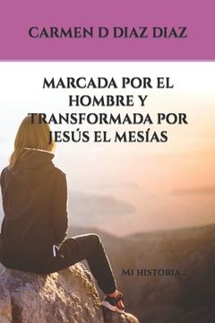 portada Marcada Por El Hombre Y Transformada Por Jesús El Mesías: Mi historia...