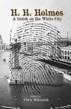 portada H. H. Holmes: A blotch on the White City: Period accounts of Herman W. Mudgett, America’s first serial murderer