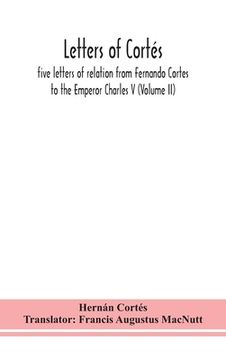 portada Letters of Cortés: five letters of relation from Fernando Cortes to the Emperor Charles V (Volume II) (en Inglés)