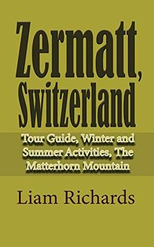 portada Zermatt, Switzerland: Tour Guide, Winter and Summer Activities, the Matterhorn Mountain (en Inglés)