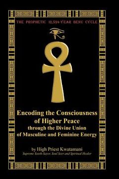 portada the prophetic 12,594-year benu cycle: encoding the consciousness of higher peace through the divine union of masculine and feminine energy (en Inglés)
