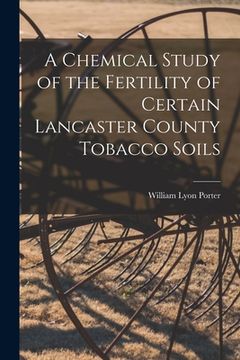 portada A Chemical Study of the Fertility of Certain Lancaster County Tobacco Soils [microform] (en Inglés)