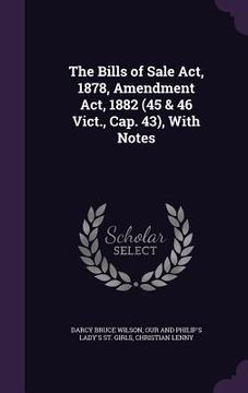 portada The Bills of Sale Act, 1878, Amendment Act, 1882 (45 & 46 Vict., Cap. 43), With Notes (en Inglés)